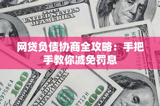 武汉网贷负债协商全攻略：手把手教你减免罚息