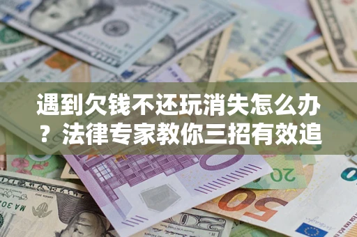 武汉遇到欠钱不还玩消失怎么办？法律专家教你三招有效追债！