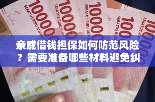 武汉亲戚借钱担保如何防范风险？需要准备哪些材料避免纠纷？