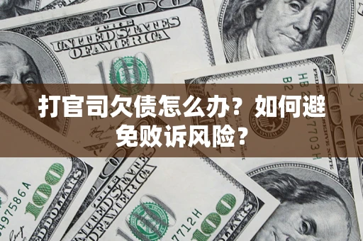 武汉打官司欠债怎么办？如何避免败诉风险？