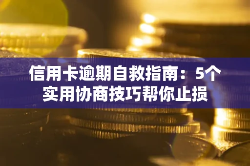 武汉信用卡逾期自救指南：5个实用协商技巧帮你止损