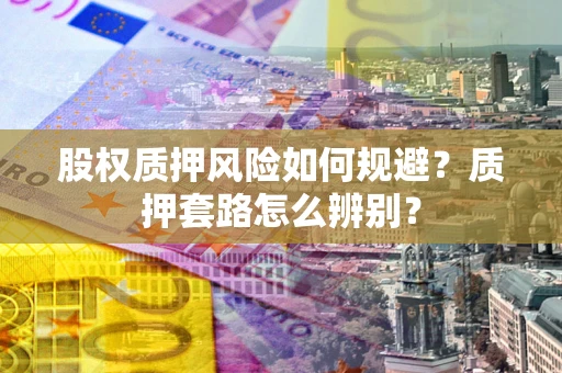 武汉股权质押风险如何规避？质押套路怎么辨别？