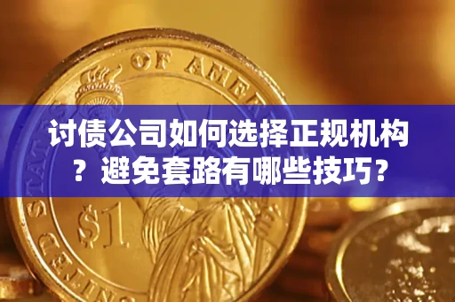 武汉讨债公司如何选择正规机构？避免套路有哪些技巧？