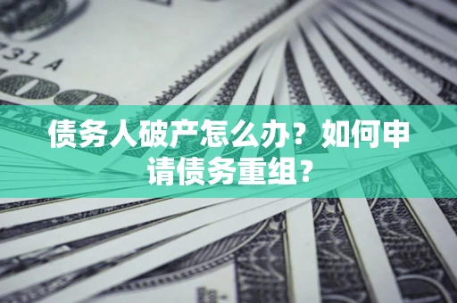 武汉债务人破产怎么办？如何申请债务重组？