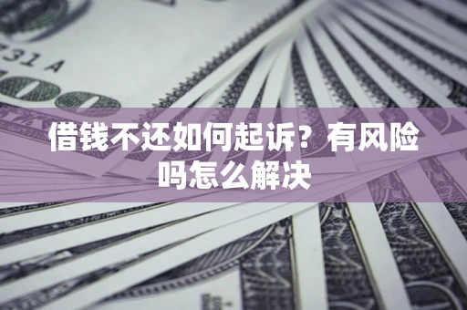 武汉借钱不还如何起诉？有风险吗怎么解决