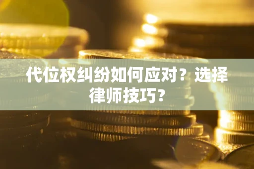 武汉代位权纠纷如何应对？选择律师技巧？