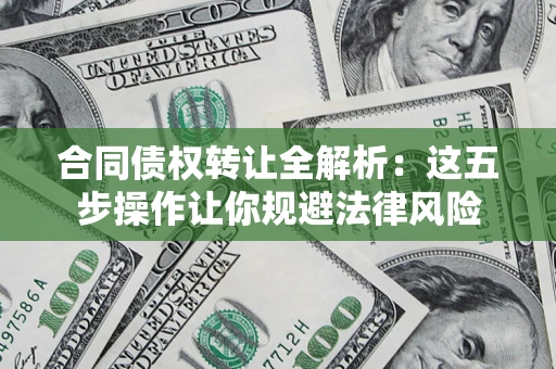 武汉合同债权转让全解析：这五步操作让你规避法律风险