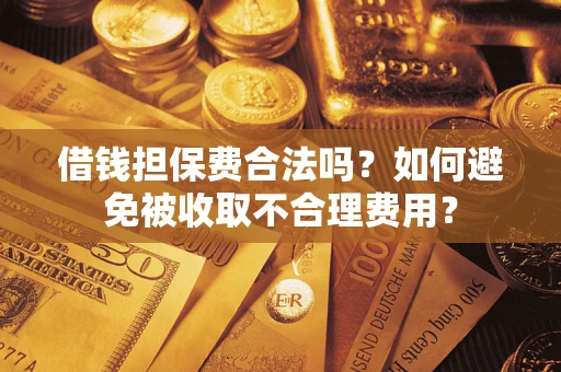 武汉借钱担保费合法吗？如何避免被收取不合理费用？
