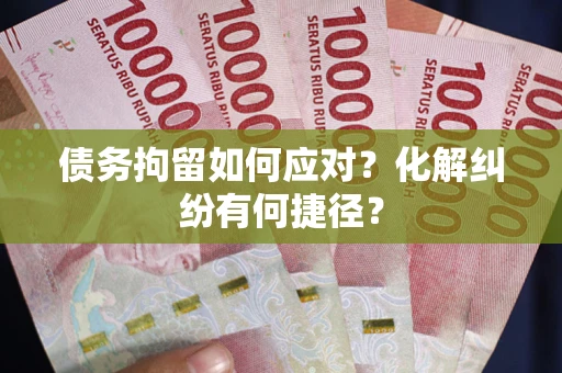 武汉债务拘留如何应对？化解纠纷有何捷径？