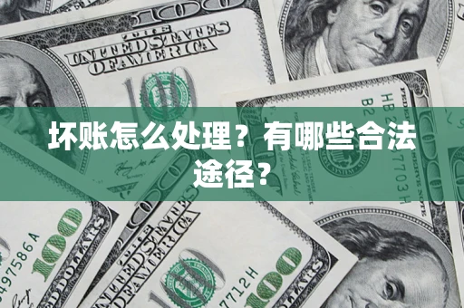 武汉坏账怎么处理？有哪些合法途径？