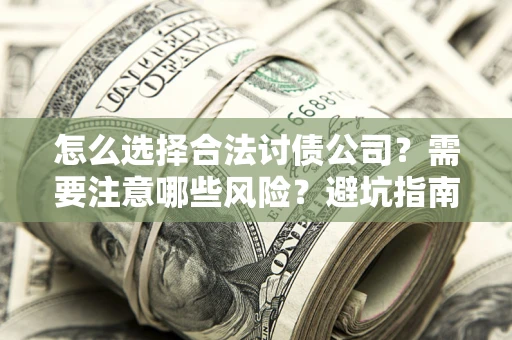 武汉怎么选择合法讨债公司？需要注意哪些风险？避坑指南来了！