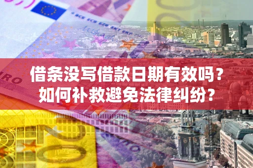 武汉借条没写借款日期有效吗？如何补救避免法律纠纷？