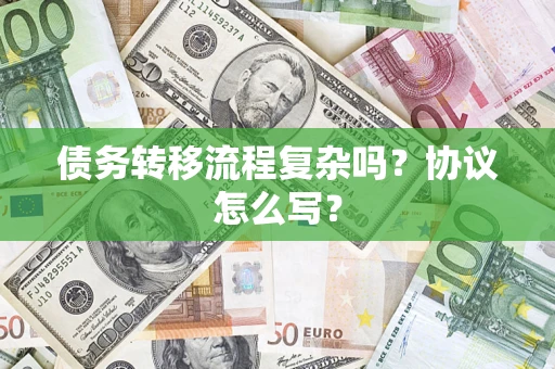 武汉债务转移流程复杂吗？协议怎么写？