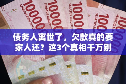 武汉债务人离世了，欠款真的要家人还？这3个真相千万别弄错