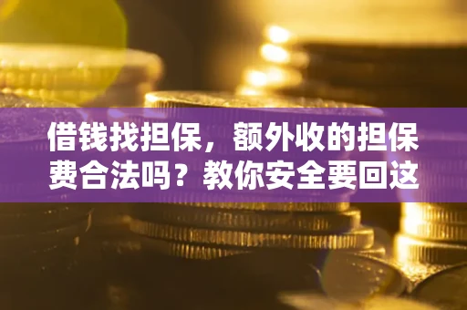 武汉借钱找担保，额外收的担保费合法吗？教你安全要回这笔钱