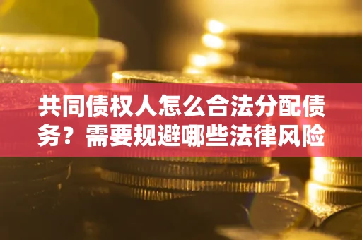 武汉共同债权人怎么合法分配债务？需要规避哪些法律风险？