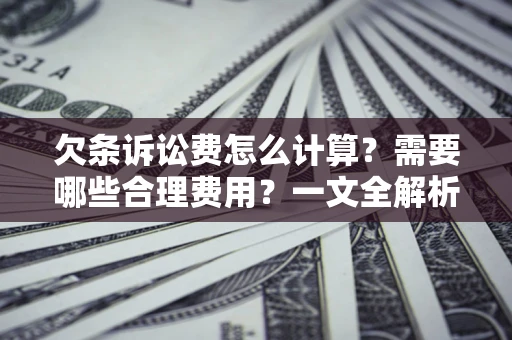 武汉欠条诉讼费怎么计算？需要哪些合理费用？一文全解析