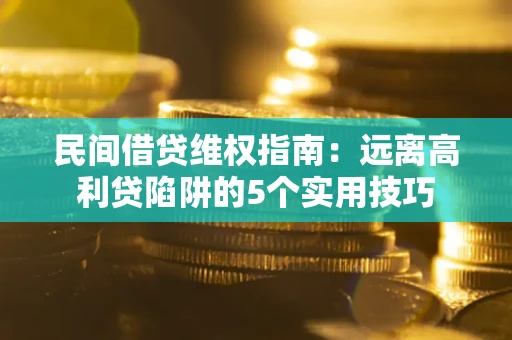 武汉民间借贷维权指南：远离高利贷陷阱的5个实用技巧