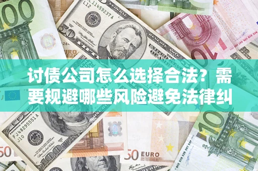 武汉讨债公司怎么选择合法?需要规避哪些风险避免法律纠纷? 武汉讨债公司怎么选择合法?需要规避哪些风险避免法律纠纷?