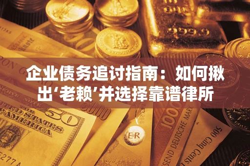 武汉企业债务追讨指南：如何揪出‘老赖’并选择靠谱律所