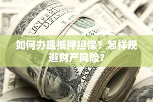 武汉如何办理抵押担保？怎样规避财产风险？