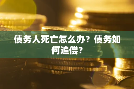 武汉债务人死亡怎么办？债务如何追偿？