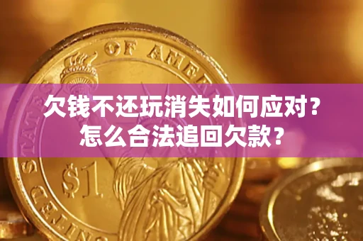 武汉欠钱不还玩消失如何应对？怎么合法追回欠款？