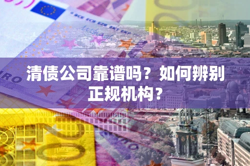 武汉清债公司靠谱吗？如何辨别正规机构？