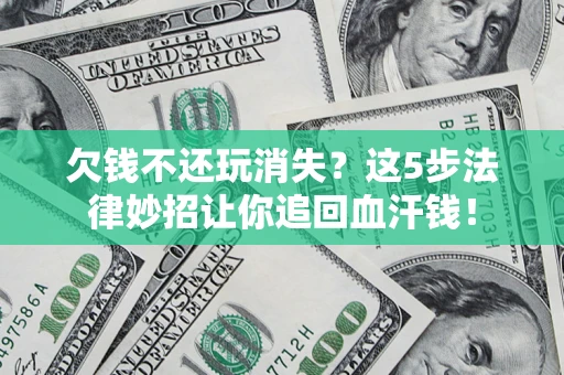 武汉欠钱不还玩消失？这5步法律妙招让你追回血汗钱！