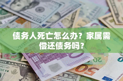 武汉债务人死亡怎么办？家属需偿还债务吗？