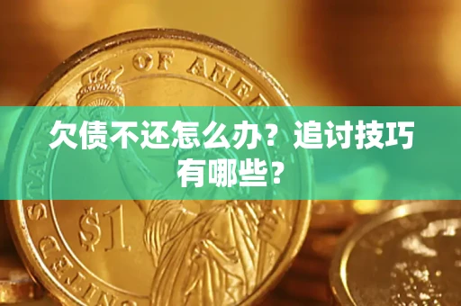 武汉欠债不还怎么办？追讨技巧有哪些？