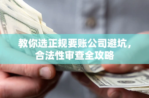 武汉教你选正规要账公司避坑，合法性审查全攻略