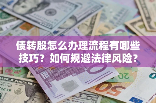 武汉债转股怎么办理流程有哪些技巧？如何规避法律风险？