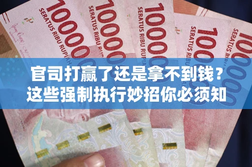 武汉官司打赢了还是拿不到钱？这些强制执行妙招你必须知道