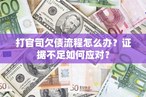 武汉打官司欠债流程怎么办？证据不足如何应对？
