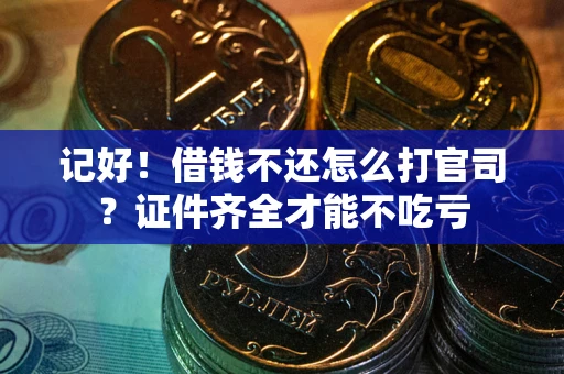 武汉记好！借钱不还怎么打官司？证件齐全才能不吃亏