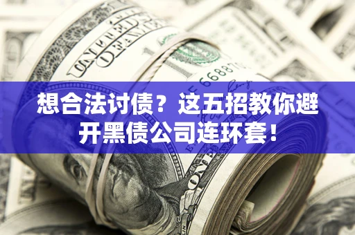 武汉想合法讨债？这五招教你避开黑债公司连环套！