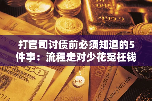 武汉打官司讨债前必须知道的5件事：流程走对少花冤枉钱