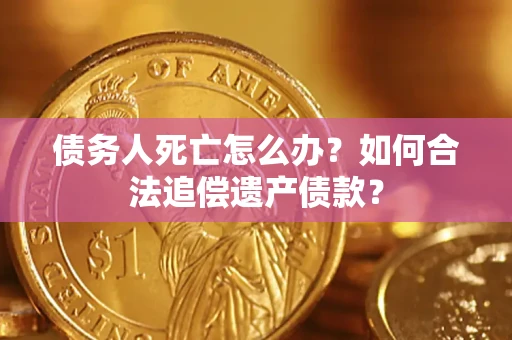 武汉债务人死亡怎么办？如何合法追偿遗产债款？