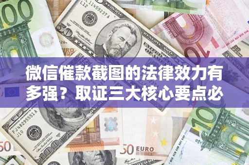 武汉微信催款截图的法律效力有多强？取证三大核心要点必须知道！