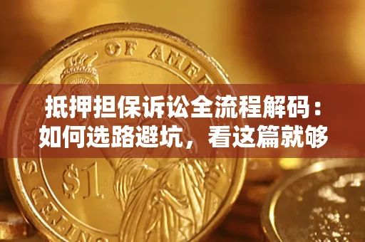 武汉抵押担保诉讼全流程解码：如何选路避坑，看这篇就够了