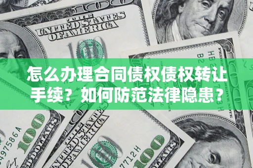 武汉怎么办理合同债权债权转让手续？如何防范法律隐患？