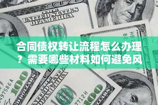 武汉合同债权转让流程怎么办理？需要哪些材料如何避免风险？