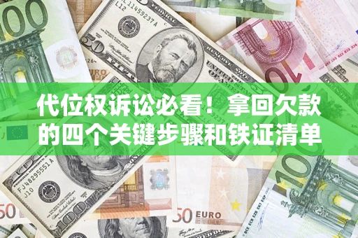 武汉代位权诉讼必看！拿回欠款的四个关键步骤和铁证清单