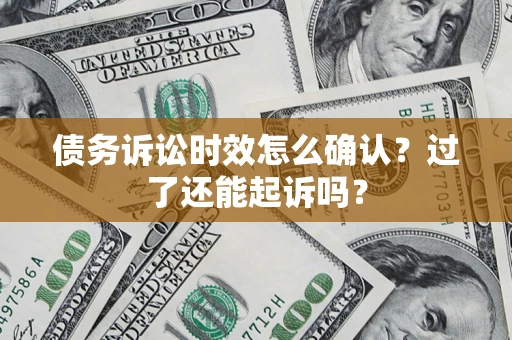 武汉债务诉讼时效怎么确认？过了还能起诉吗？