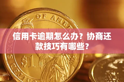 武汉信用卡逾期怎么办？协商还款技巧有哪些？