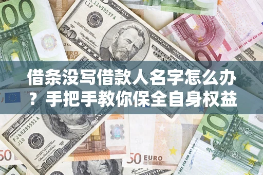 武汉借条没写借款人名字怎么办？手把手教你保全自身权益