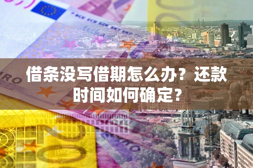 武汉借条没写借期怎么办？还款时间如何确定？