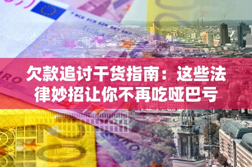 武汉欠款追讨干货指南：这些法律妙招让你不再吃哑巴亏