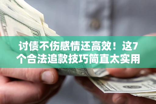 武汉讨债不伤感情还高效！这7个合法追款技巧简直太实用